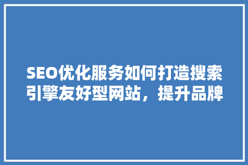 SEO优化服务如何打造搜索引擎友好型网站，提升品牌竞争力  第1张