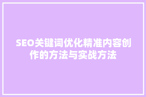 SEO关键词优化精准内容创作的方法与实战方法