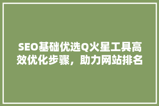 SEO基础优选Q火星工具高效优化步骤，助力网站排名提升