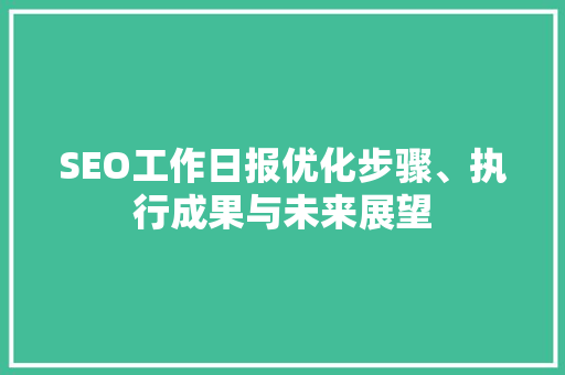 SEO工作日报优化步骤、执行成果与未来展望