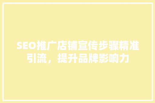 SEO推广店铺宣传步骤精准引流，提升品牌影响力