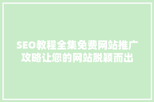 SEO教程全集免费网站推广攻略让您的网站脱颖而出