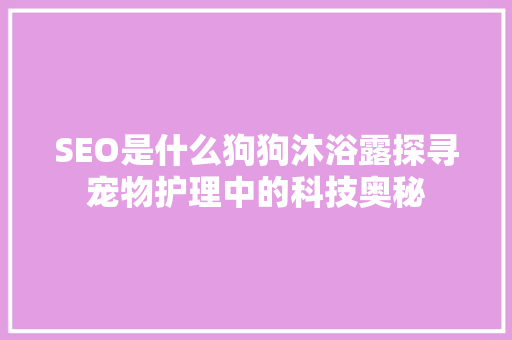 SEO是什么狗狗沐浴露探寻宠物护理中的科技奥秘
