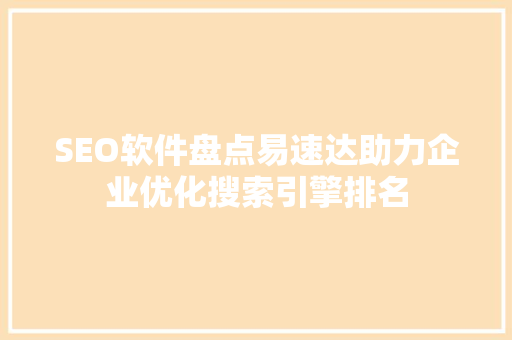 SEO软件盘点易速达助力企业优化搜索引擎排名