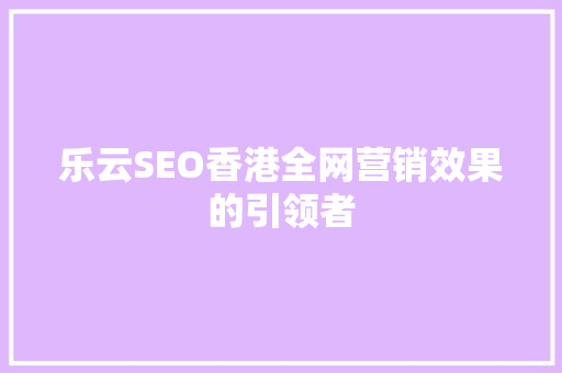 乐云SEO香港全网营销效果的引领者
