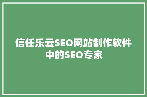 信任乐云SEO网站制作软件中的SEO专家