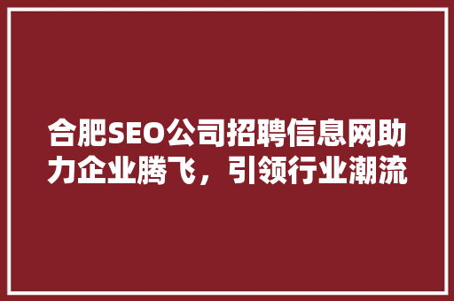 合肥SEO公司招聘信息网助力企业腾飞，引领行业潮流