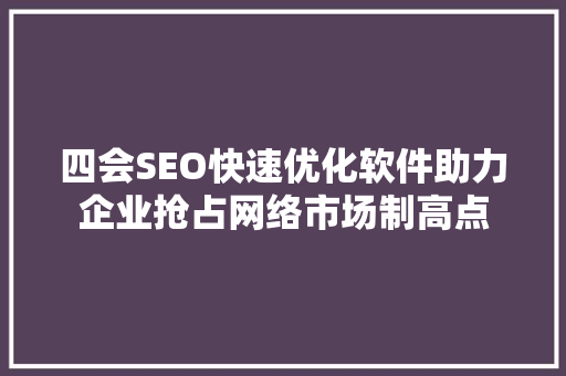 四会SEO快速优化软件助力企业抢占网络市场制高点