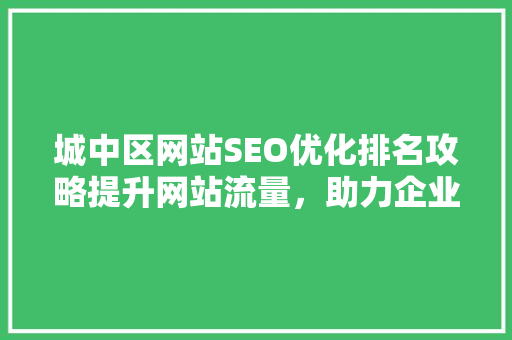 城中区网站SEO优化排名攻略提升网站流量，助力企业腾飞