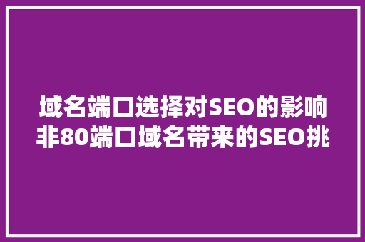 域名端口选择对SEO的影响非80端口域名带来的SEO挑战