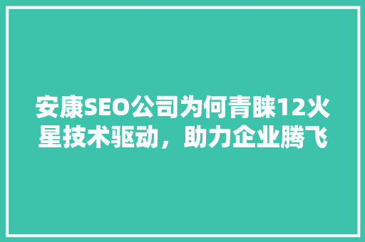 安康SEO公司为何青睐12火星技术驱动，助力企业腾飞