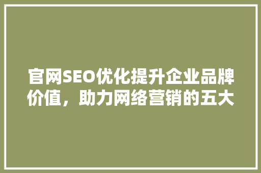 官网SEO优化提升企业品牌价值，助力网络营销的五大好处