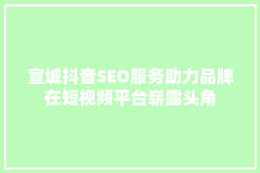 宣城抖音SEO服务助力品牌在短视频平台崭露头角  第1张