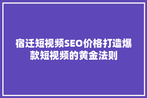 宿迁短视频SEO价格打造爆款短视频的黄金法则