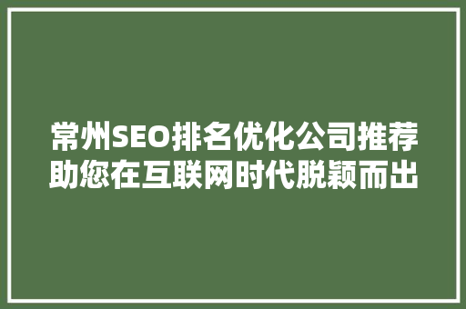 常州SEO排名优化公司推荐助您在互联网时代脱颖而出