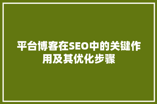 平台博客在SEO中的关键作用及其优化步骤