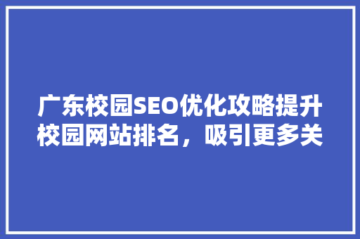 广东校园SEO优化攻略提升校园网站排名，吸引更多关注