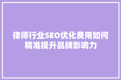 律师行业SEO优化费用如何精准提升品牌影响力