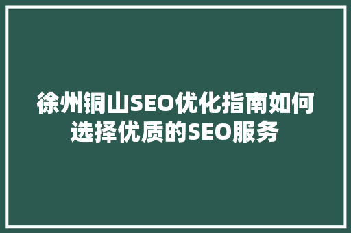 徐州铜山SEO优化指南如何选择优质的SEO服务