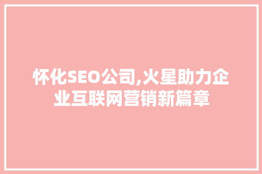 怀化SEO公司,火星助力企业互联网营销新篇章