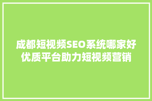 成都短视频SEO系统哪家好优质平台助力短视频营销