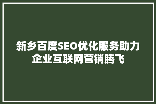新乡百度SEO优化服务助力企业互联网营销腾飞