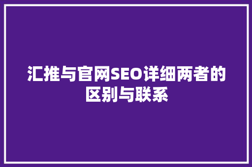 汇推与官网SEO详细两者的区别与联系