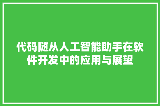 代码随从人工智能助手在软件开发中的应用与展望