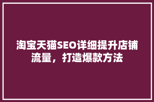 淘宝天猫SEO详细提升店铺流量，打造爆款方法