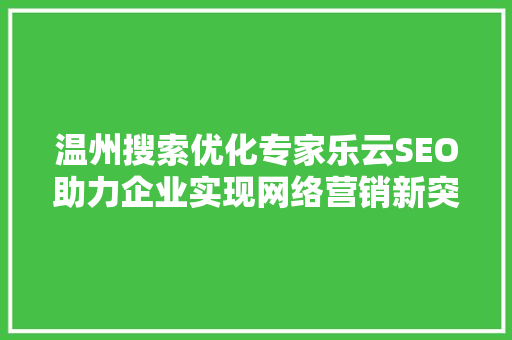 温州搜索优化专家乐云SEO助力企业实现网络营销新突破