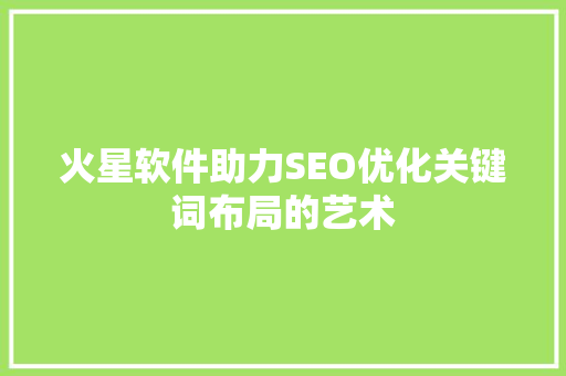 火星软件助力SEO优化关键词布局的艺术