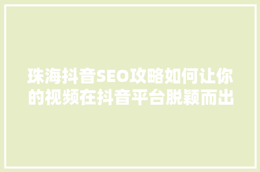珠海抖音SEO攻略如何让你的视频在抖音平台脱颖而出