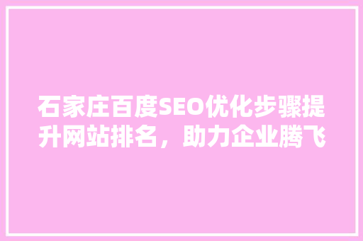 石家庄百度SEO优化步骤提升网站排名，助力企业腾飞
