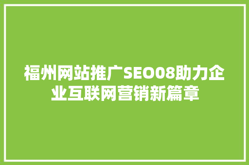福州网站推广SEO08助力企业互联网营销新篇章  第1张
