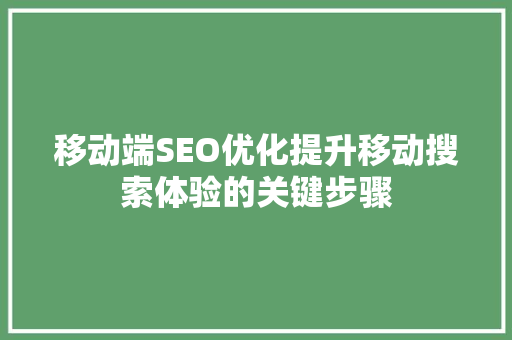 移动端SEO优化提升移动搜索体验的关键步骤