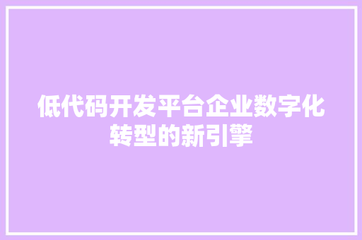 低代码开发平台企业数字化转型的新引擎