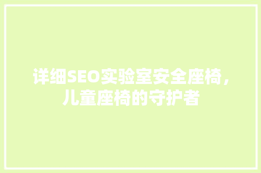 详细SEO实验室安全座椅，儿童座椅的守护者  第1张