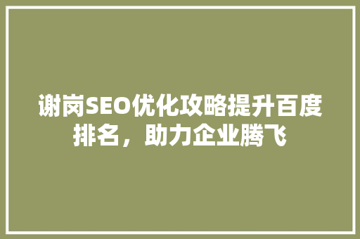谢岗SEO优化攻略提升百度排名，助力企业腾飞