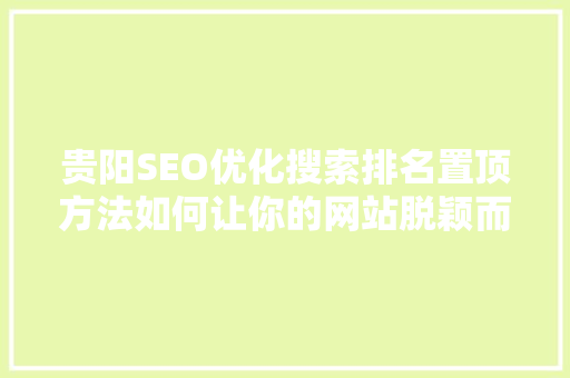 贵阳SEO优化搜索排名置顶方法如何让你的网站脱颖而出