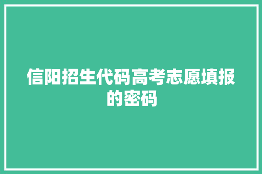 信阳招生代码高考志愿填报的密码