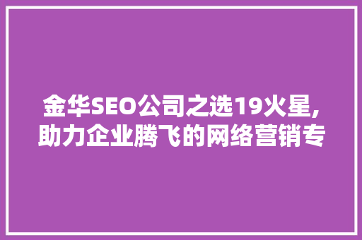 金华SEO公司之选19火星,助力企业腾飞的网络营销专家  第1张