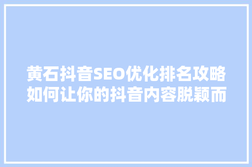 黄石抖音SEO优化排名攻略如何让你的抖音内容脱颖而出