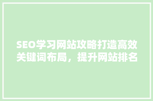 SEO学习网站攻略打造高效关键词布局，提升网站排名