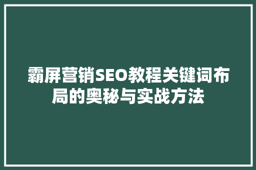 霸屏营销SEO教程关键词布局的奥秘与实战方法