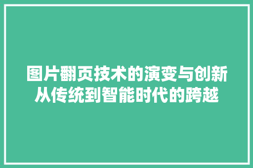 图片翻页技术的演变与创新从传统到智能时代的跨越
