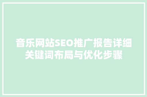 音乐网站SEO推广报告详细关键词布局与优化步骤