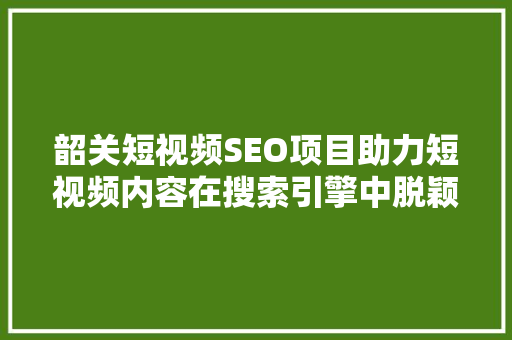韶关短视频SEO项目助力短视频内容在搜索引擎中脱颖而出