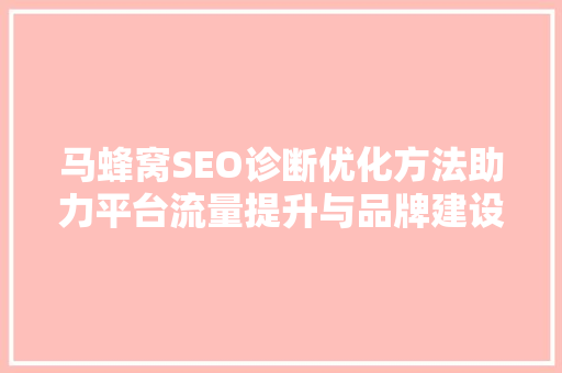 马蜂窝SEO诊断优化方法助力平台流量提升与品牌建设