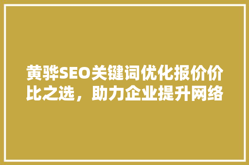 黄骅SEO关键词优化报价价比之选，助力企业提升网络影响力