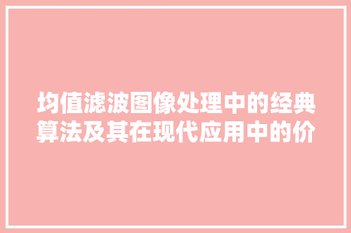 均值滤波图像处理中的经典算法及其在现代应用中的价值